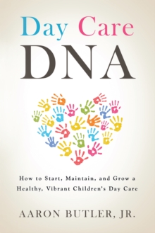 Day Care Dna : How to Start, Maintain, and Grow a Healthy, Vibrant Children'S Day Care