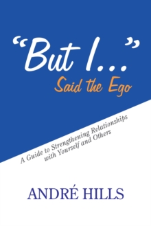 "But I . . ." Said the Ego : A Guide to Strengthening Relationships with Yourself and Others