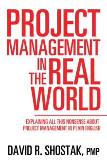 Project Management in the Real World : Explaining All This Nonsense About Project Management in Plain English