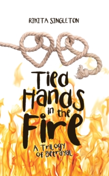 Tied Hands in the Fire : A Trilogy of Betrayal