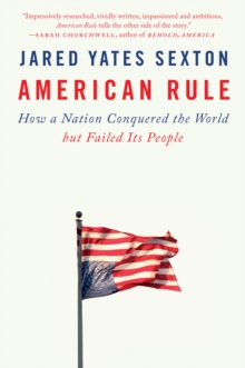 American Rule : How a Nation Conquered the World but Failed Its People