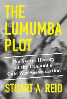 The Lumumba Plot : The Secret History of the CIA and a Cold War Assassination