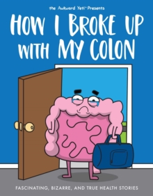 How I Broke Up with My Colon : Fascinating, Bizarre, and True Health Stories