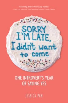 Sorry I'm Late, I Didn't Want to Come : One Introvert's Year of Saying Yes