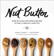 Nut Butter : Over 50 Clean and Simple Recipes to Fuel a Healthy Lifestyle