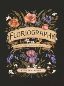 Floriography : An Illustrated Guide To The Victorian Language Of Flowers