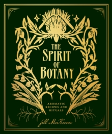 The Spirit of Botany : Aromatic Recipes and Rituals