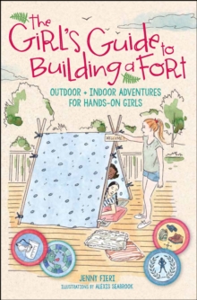 The Girl's Guide to Building a Fort : Outdoor + Indoor Adventures for Hands-On Girls