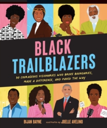 Black Trailblazers : 30 Courageous Visionaries Who Broke Boundaries, Made a Difference, and Paved the Way