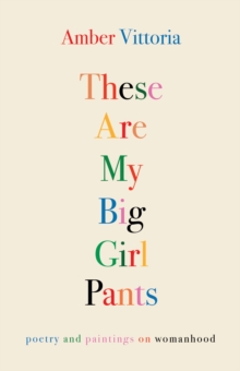 These Are My Big Girl Pants : Poetry and Paintings on Womanhood