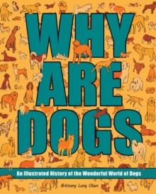 Why Are Dogs : An Illustrated History of the Wonderful World of Dogs Volume 1
