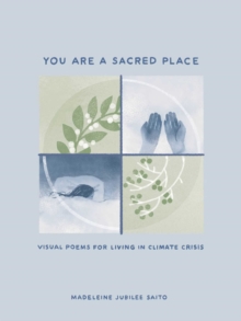 You Are a Sacred Place : Visual Poems for Living in Climate Crisis