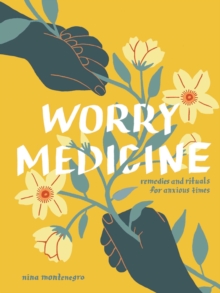 Worry Medicine : Remedies and Rituals for Anxious Times