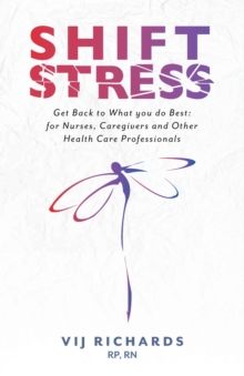 SHIFT Stress : Get Back to What you do Best: for Nurses, Caregivers and other Health Care Professionals