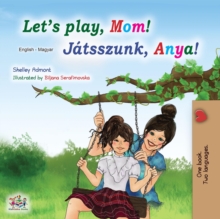 Let's Play, Mom! (English Hungarian Bilingual Book)