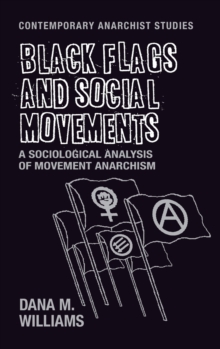 Black Flags and Social Movements : A Sociological Analysis of Movement Anarchism, Hardback Book Black Flags and Social Movements : A Sociological Analysis of Movement Anarchism, Hardback Book