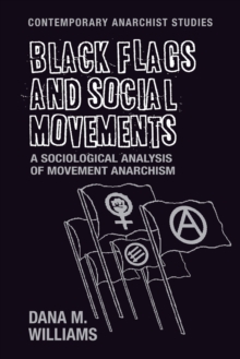 Black Flags and Social Movements : A Sociological Analysis of Movement Anarchism, Paperback / softback Book Black Flags and Social Movements : A Sociological Analysis of Movement Anarchism, Paperback / softback Book