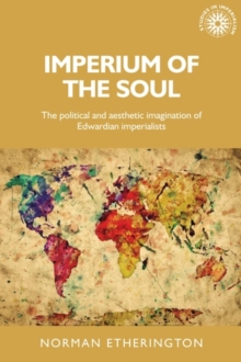 Imperium of the soul : The political and aesthetic imagination of Edwardian imperialists