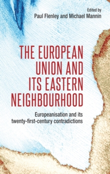 The European Union and its Eastern Neighbourhood : Europeanisation and its Twenty-First-Century Contradictions