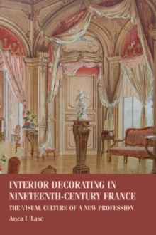 Interior Decorating in Nineteenth-Century France : The Visual Culture of a New Profession, Hardback Book Interior Decorating in Nineteenth-Century France : The Visual Culture of a New Profession, Hardback Book
