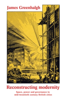 Reconstructing modernity : Space, power and governance in mid-twentieth century British cities, PDF eBook Reconstructing modernity : Space, power and governance in mid-twentieth century British cities, PDF eBook