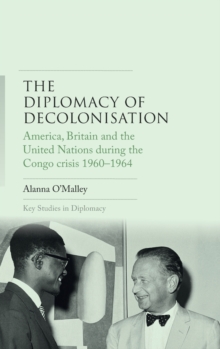 The Diplomacy of Decolonisation : America, Britain and the United Nations During the Congo Crisis 1960-1964, Hardback Book The Diplomacy of Decolonisation : America, Britain and the United Nations During the Congo Crisis 1960-1964, Hardback Book