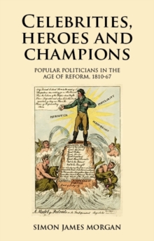 Celebrities, heroes and champions : Popular politicians in the age of reform, 1810-67