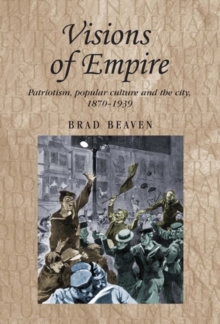 Visions of empire : Patriotism, popular culture and the city, 1870-1939