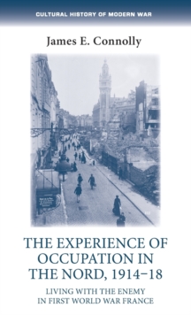 The Experience of Occupation in the Nord, 1914-18 : Living with the Enemy in First World War France, Hardback Book The Experience of Occupation in the Nord, 1914-18 : Living with the Enemy in First World War France, Hardback Book