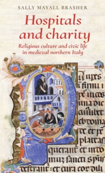 Hospitals and Charity : Religious Culture and Civic Life in Medieval Northern Italy, Hardback Book Hospitals and Charity : Religious Culture and Civic Life in Medieval Northern Italy, Hardback Book