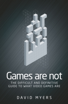 Games are not : The difficult and definitive guide to what video games are