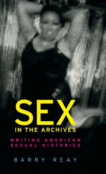 Sex in the Archives : Writing American Sexual Histories