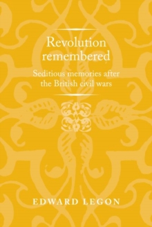 Revolution Remembered : Seditious Memories After the British Civil Wars