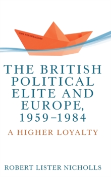 The British Political Elite and Europe, 1959-1984 : A Higher Loyalty