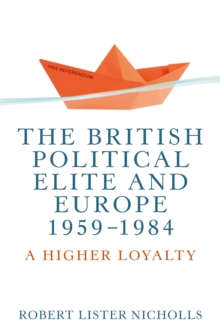 The British Political Elite and Europe, 1959-1984 : A Higher Loyalty