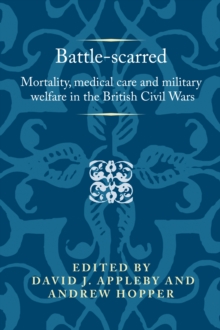 Battle-Scarred : Mortality, Medical Care and Military Welfare in the British Civil Wars