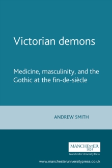 Victorian demons : Medicine, masculinity, and the Gothic at the fin-de-siecle