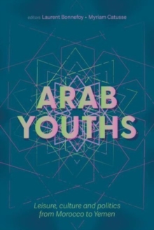 Arab Youths : Leisure, Culture and Politics from Morocco to Yemen