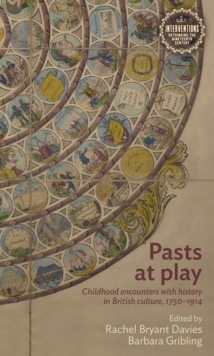 Pasts at play : Childhood encounters with history in British culture, 1750-1914