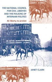 The National Council for Civil Liberties and the policing of interwar politics : At liberty to protest