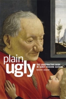 Plain ugly : The unattractive body in Early Modern culture