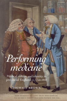 Performing Medicine : Medical culture and identity in provincial England, c.1760-1850