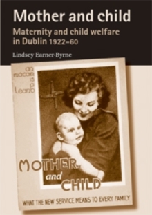 Mother and child : Maternity and child welfare in Dublin, 1922-60