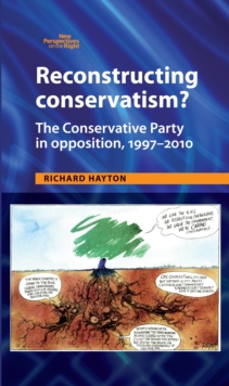 Reconstructing Conservatism? : The Conservative party in opposition, 1997-2010