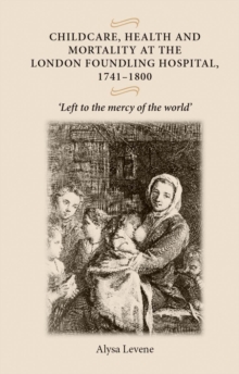 Childcare, health and mortality in the London Foundling Hospital, 1741-1800 : Left to the mercy of the world'