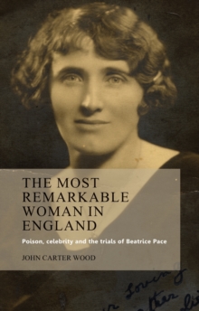 The most remarkable woman in England : Poison, celebrity and the trials of Beatrice Pace