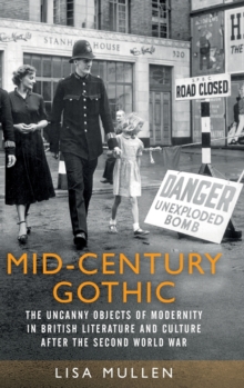 Mid-Century Gothic : The Uncanny Objects of Modernity in British Literature and Culture After the Second World War, Hardback Book Mid-Century Gothic : The Uncanny Objects of Modernity in British Literature and Culture After the Second World War, Hardback Book