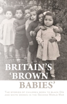 Britain's `Brown Babies' : The Stories of Children Born to Black GIS and White Women in the Second World War