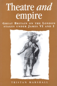 Theatre and empire : Great Britain on the London stages under James VI and I