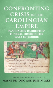 Confronting Crisis in the Carolingian Empire : Paschasius Radbertus' Funeral Oration for Wala of Corbie